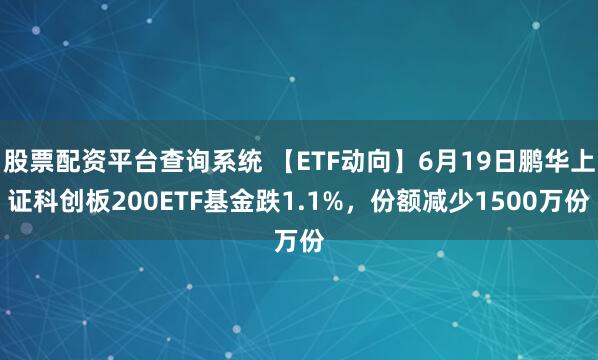 股票配资平台查询系统 【ETF动向】6月19日鹏华上证科创板200ETF基金跌1.1%，份额减少1500万份
