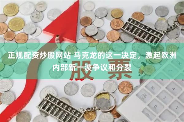 正规配资炒股网站 马克龙的这一决定，激起欧洲内部新一波争议和分裂