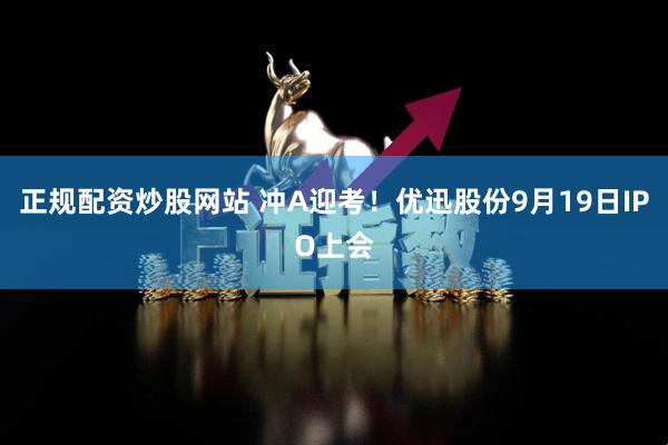 正规配资炒股网站 冲A迎考！优迅股份9月19日IPO上会