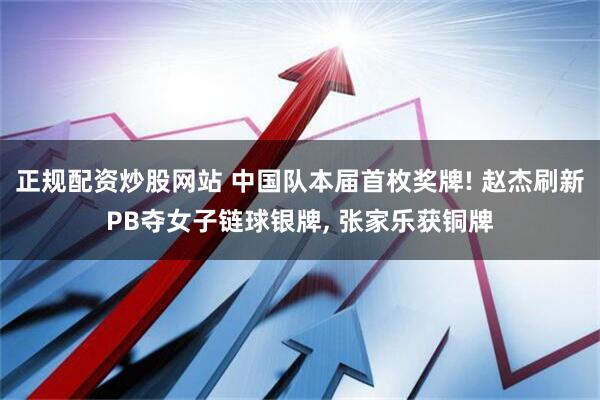 正规配资炒股网站 中国队本届首枚奖牌! 赵杰刷新PB夺女子链球银牌, 张家乐获铜牌
