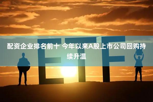 配资企业排名前十 今年以来A股上市公司回购持续升温